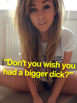 Don’t you wish you had a bigger dick?