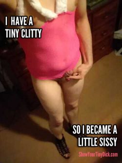 I have a tiny clitty dicky so I became a little sissy