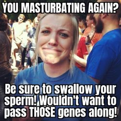 Masturbating again? Swallow that sperm