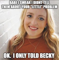 She only told Becky about your little penis