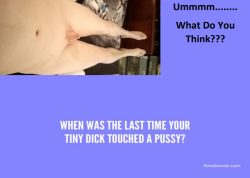 When’s The Last Time My Tiny Dick Touched A Pussy? Ummm………Take A Guess.