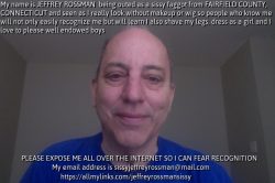 This is the real Jeffrey Rossman from Connecticut outed,named and exposed as a sissy faggot seen ...