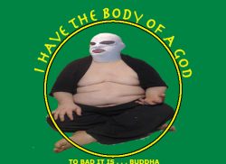 FatAssSmalldick body of a god you bad its buddha