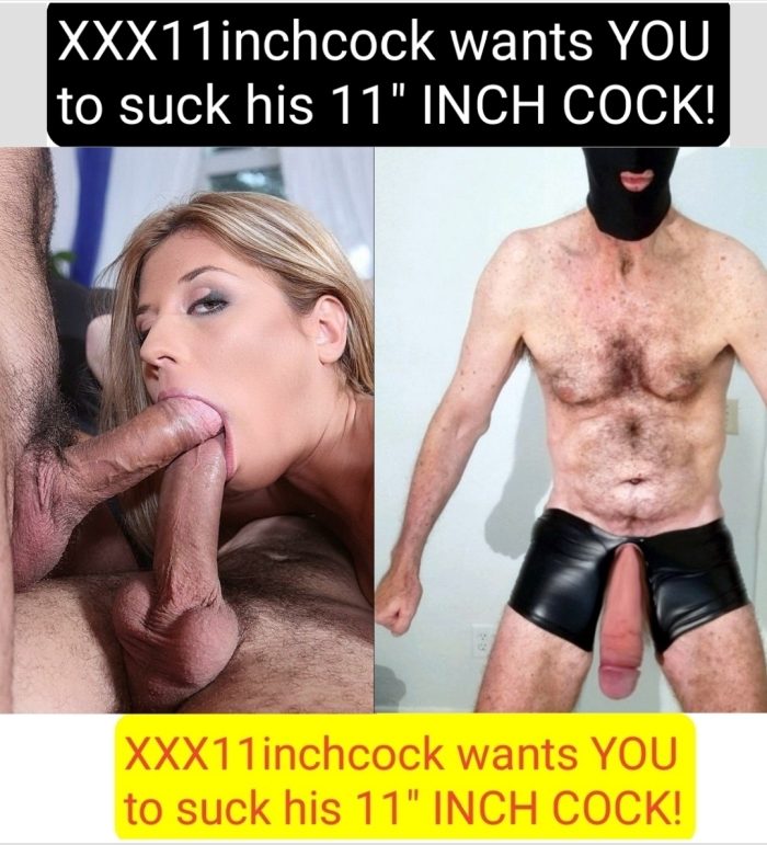 My 11″ INCH COCK FOR YOU TO SUCK ON! I’LL CUM IN YOIR MOUTH! XXX11inchcock