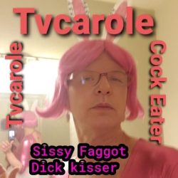 Tvcarole sissy faggot 💕